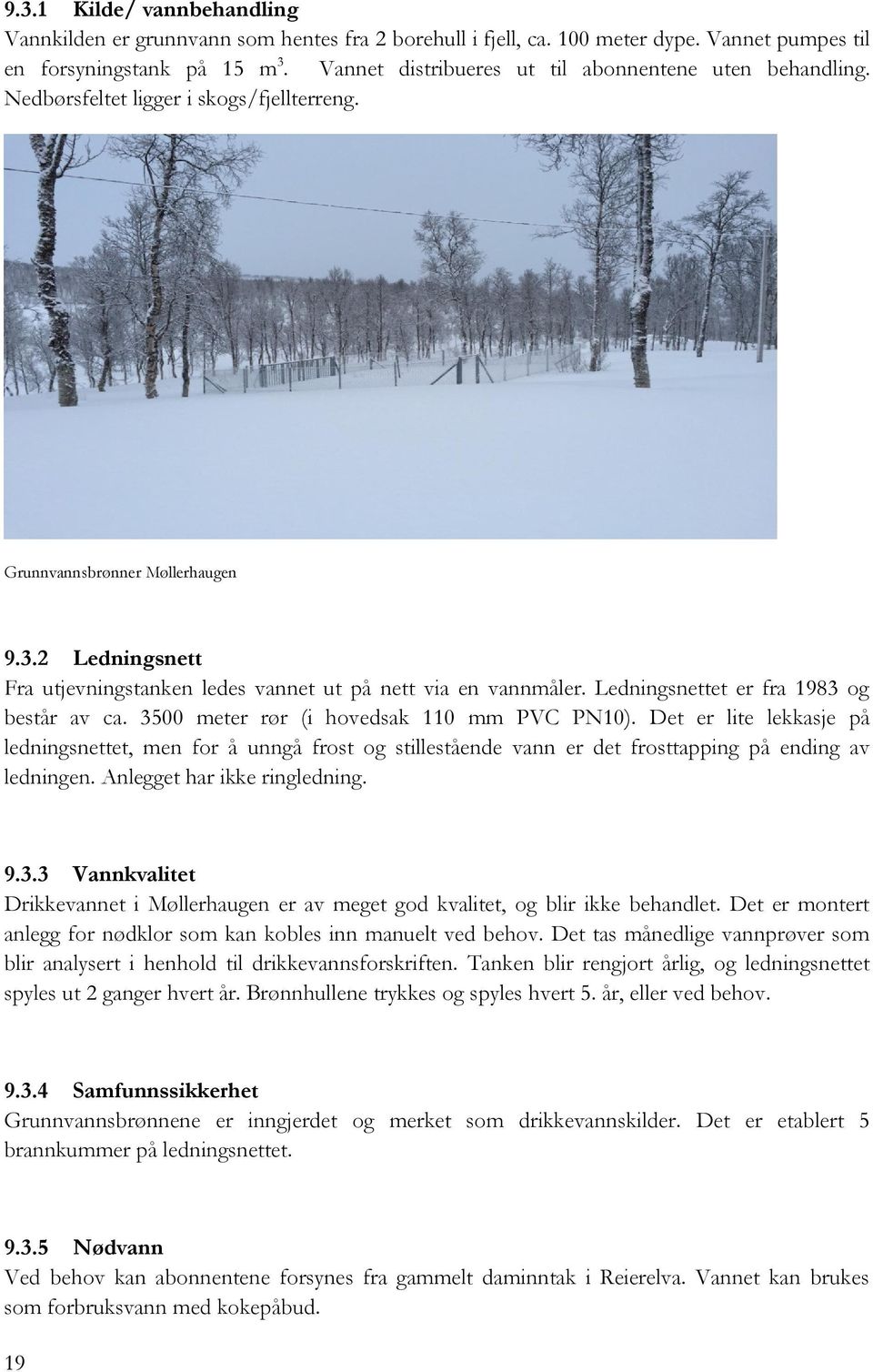 2 Ledningsnett Fra utjevningstanken ledes vannet ut på nett via en vannmåler. Ledningsnettet er fra 1983 og består av ca. 3500 meter rør (i hovedsak 110 mm PVC PN10).