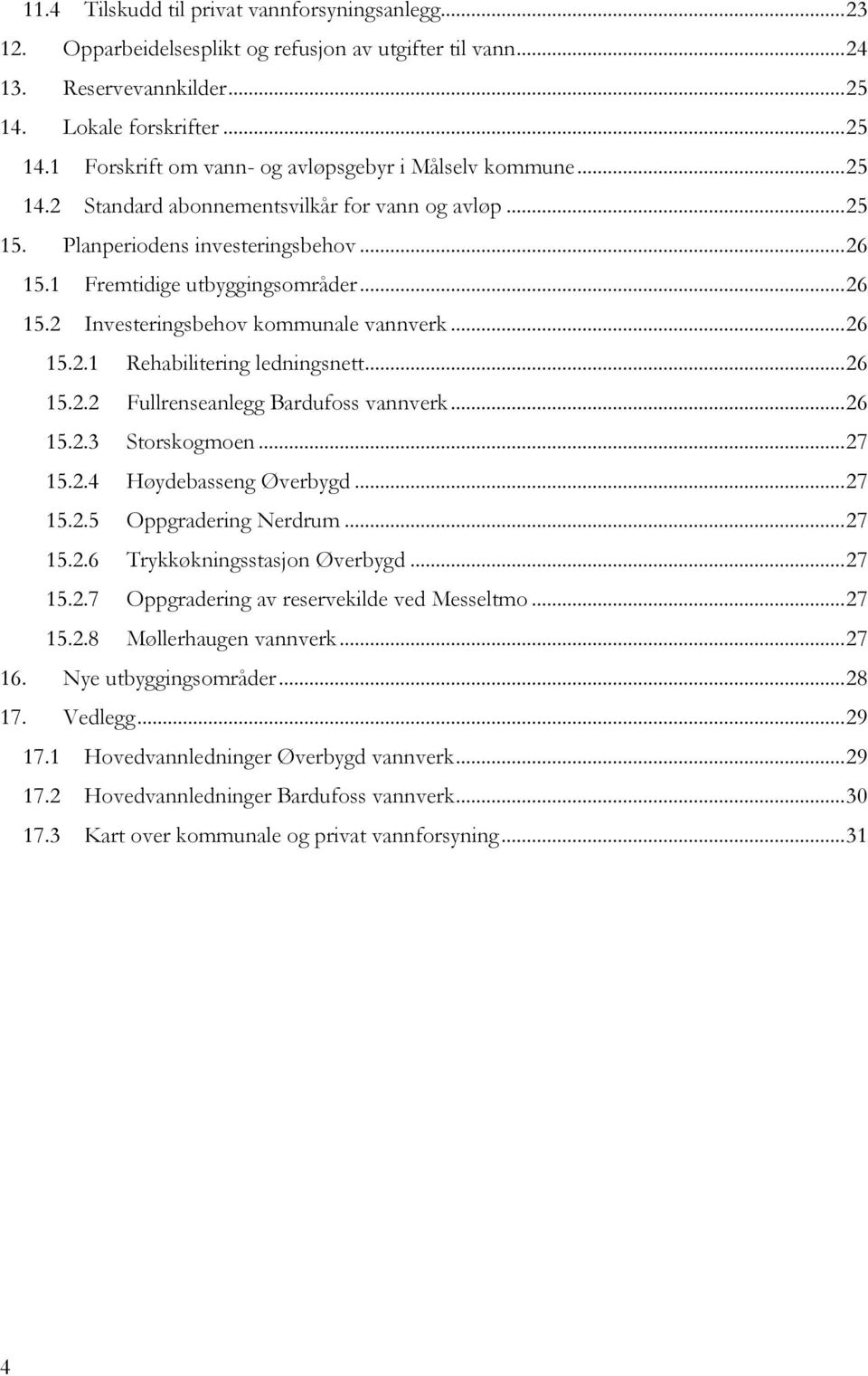 .. 26 15.2.2 Fullrenseanlegg Bardufoss vannverk... 26 15.2.3 Storskogmoen... 27 15.2.4 Høydebasseng Øverbygd... 27 15.2.5 Oppgradering Nerdrum... 27 15.2.6 Trykkøkningsstasjon Øverbygd... 27 15.2.7 Oppgradering av reservekilde ved Messeltmo.