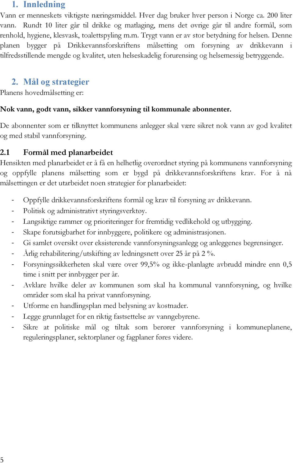 Denne planen bygger på Drikkevannsforskriftens målsetting om forsyning av drikkevann i tilfredsstillende mengde og kvalitet, uten helseskadelig forurensing og helsemessig betryggende. 2.