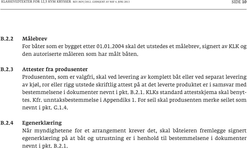 er i samsvar med bestemmelsene i dokumenter nevnt i pkt. B.2.1. KLKs standard attestskjema skal benyttes. Kfr. unntaksbestemmelse i Appendiks 1. For seil skal produsenten merke seilet som nevnt i pkt.