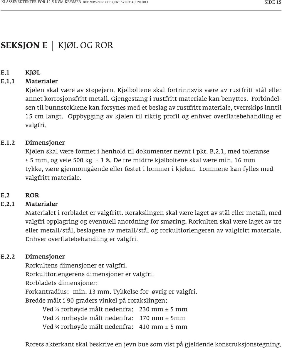 Forbindelsen til bunnstokkene kan forsynes med et beslag av rustfritt materiale, tverrskips inntil valgfri. E.1.2 Dimensjoner Kjølen skal være formet i henhold til dokumenter nevnt i pkt. B.2.1, med toleranse ± 5 mm, og veie 500 kg ± 3 %.