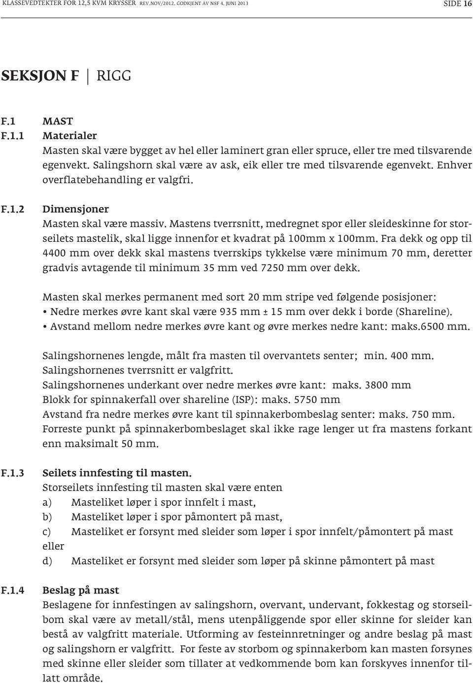 Mastens tverrsnitt, medregnet spor eller sleideskinne for storseilets mastelik, skal ligge innenfor et kvadrat på 100mm x 100mm.