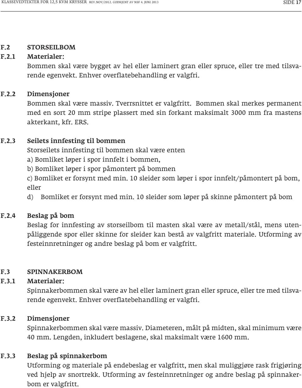 2.4 Beslag på bom Beslag for innfesting av storseilbom til masten skal være av metall/stål, mens utenpåliggende spor eller skinne for sleider kan bestå av valgfritt materiale.