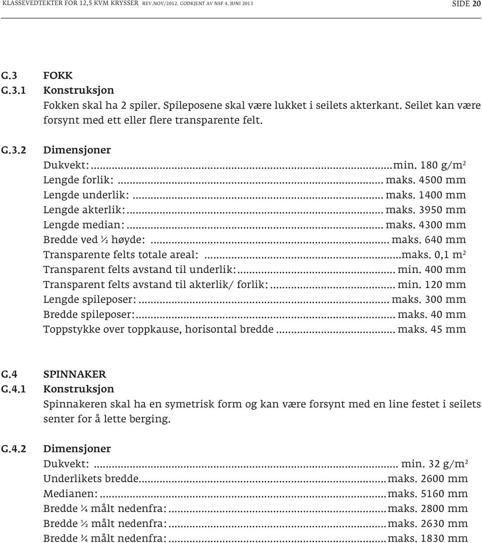 .. maks. 4300 mm Bredde ved ½ høyde:... maks. 640 mm Transparente felts totale areal:...maks. 0,1 m 2 Transparent felts avstand til underlik:... min.