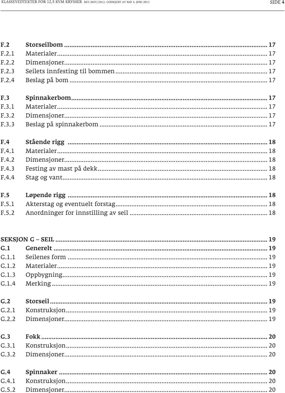 .. 18 F.4.4 Stag og vant... 18 F.5 Løpende rigg... 18 F.5.1 Akterstag og eventuelt forstag... 18 F.5.2 Anordninger for innstilling av seil... 18 SEKSJON G SEIL... 19 G.1 Generelt... 19 G.1.1 Seilenes form.