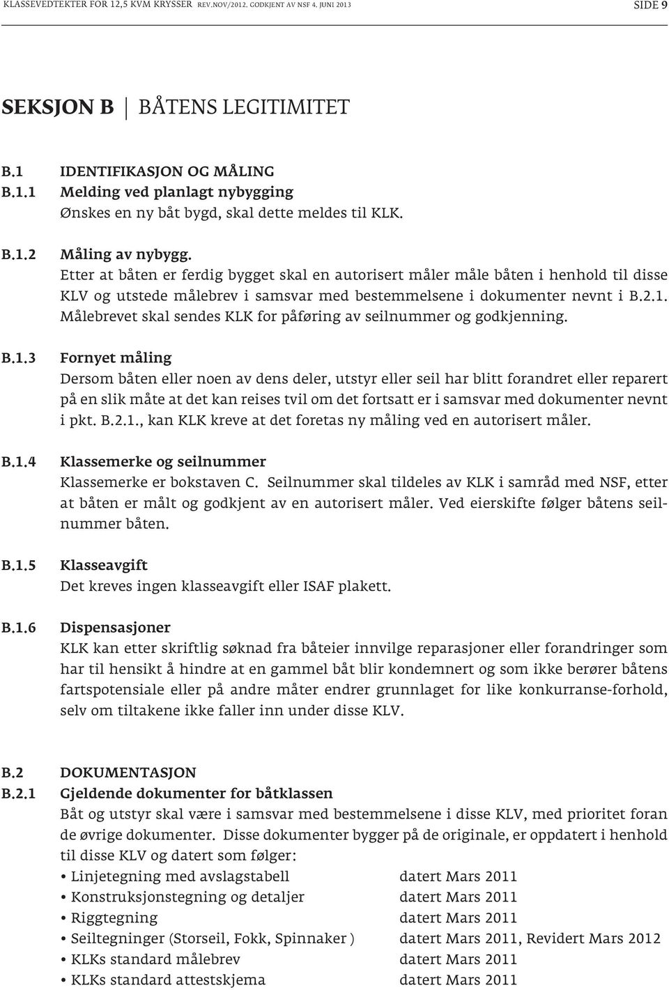 B.1.3 Fornyet måling Dersom båten eller noen av dens deler, utstyr eller seil har blitt forandret eller reparert på en slik måte at det kan reises tvil om det fortsatt er i samsvar med dokumenter