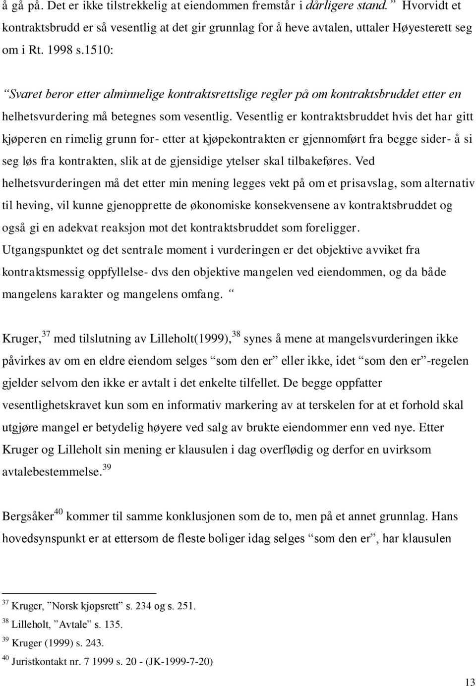 Vesentlig er kontraktsbruddet hvis det har gitt kjøperen en rimelig grunn for- etter at kjøpekontrakten er gjennomført fra begge sider- å si seg løs fra kontrakten, slik at de gjensidige ytelser skal