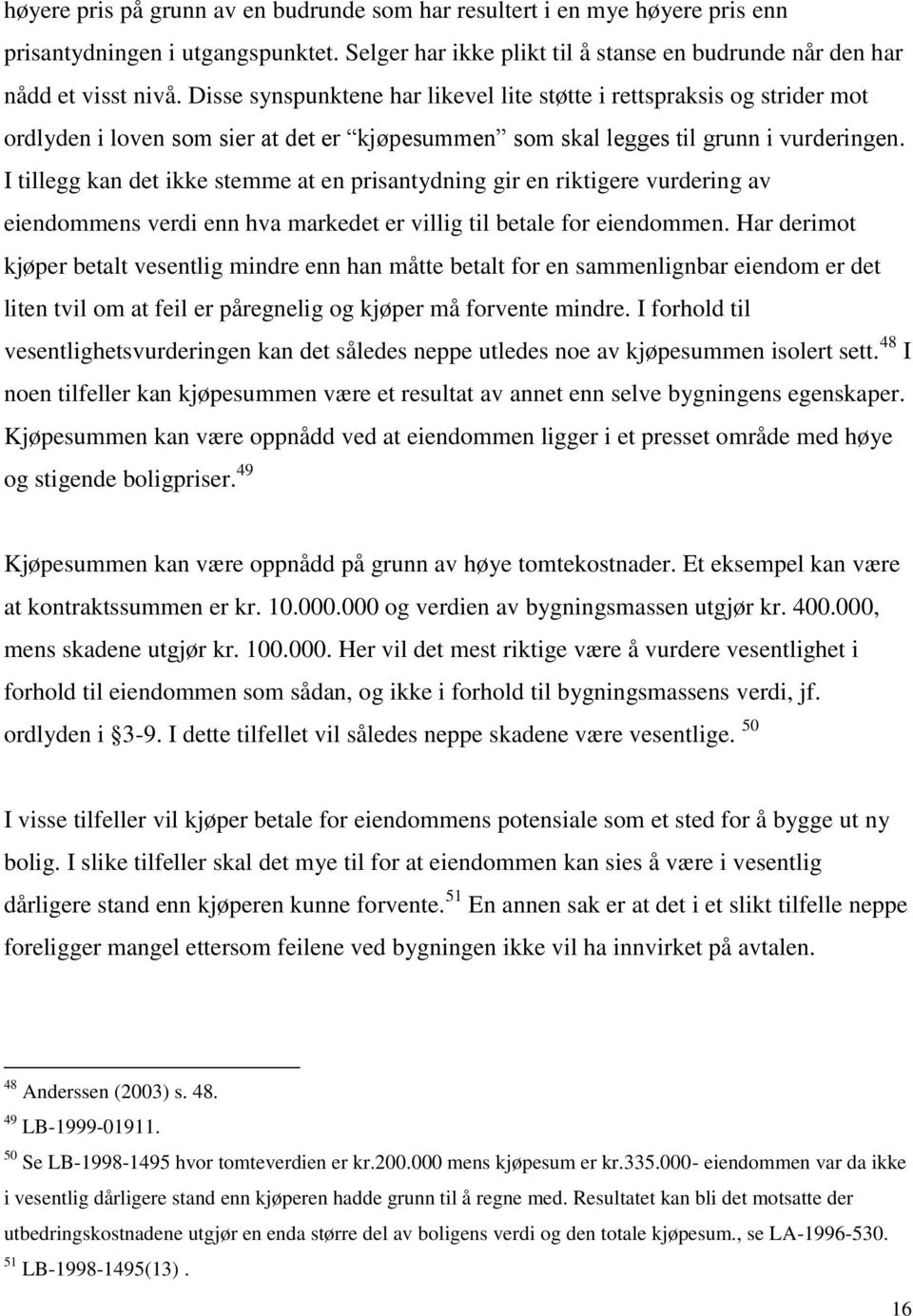 I tillegg kan det ikke stemme at en prisantydning gir en riktigere vurdering av eiendommens verdi enn hva markedet er villig til betale for eiendommen.