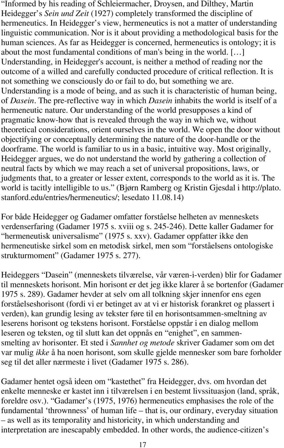 As far as Heidegger is concerned, hermeneutics is ontology; it is about the most fundamental conditions of man's being in the world.