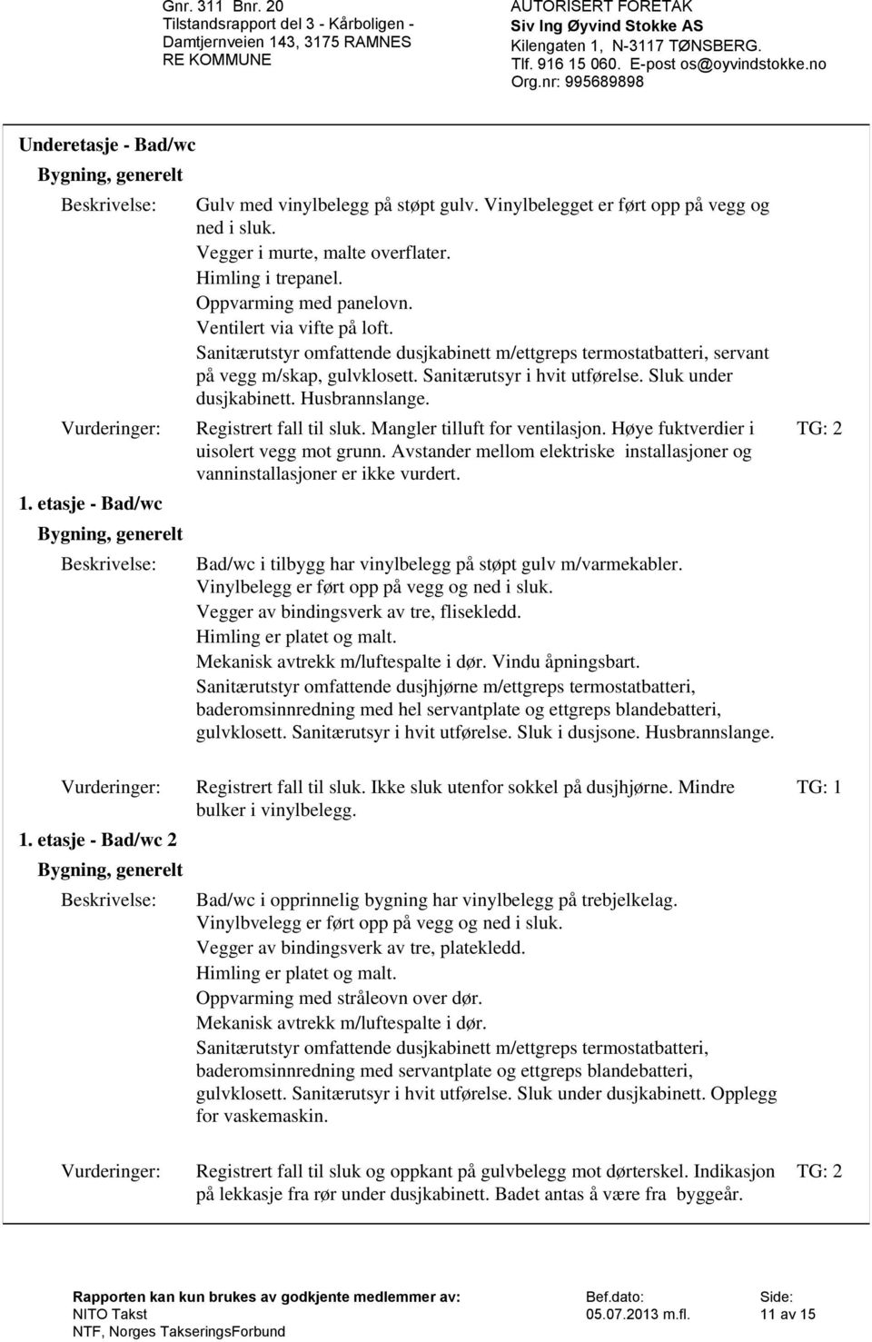 Sluk under dusjkabinett. Husbrannslange. Registrert fall til sluk. Mangler tilluft for ventilasjon. Høye fuktverdier i uisolert vegg mot grunn.