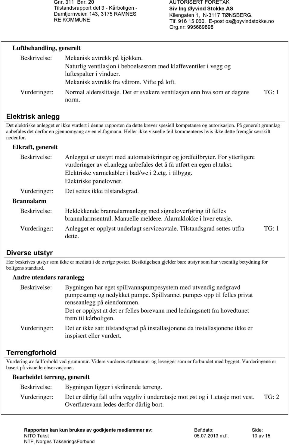 Elektrisk anlegg Det elektriske anlegget er ikke vurdert i denne rapporten da dette krever spesiell kompetanse og autorisasjon. På generelt grunnlag anbefales det derfor en gjennomgang av en el.