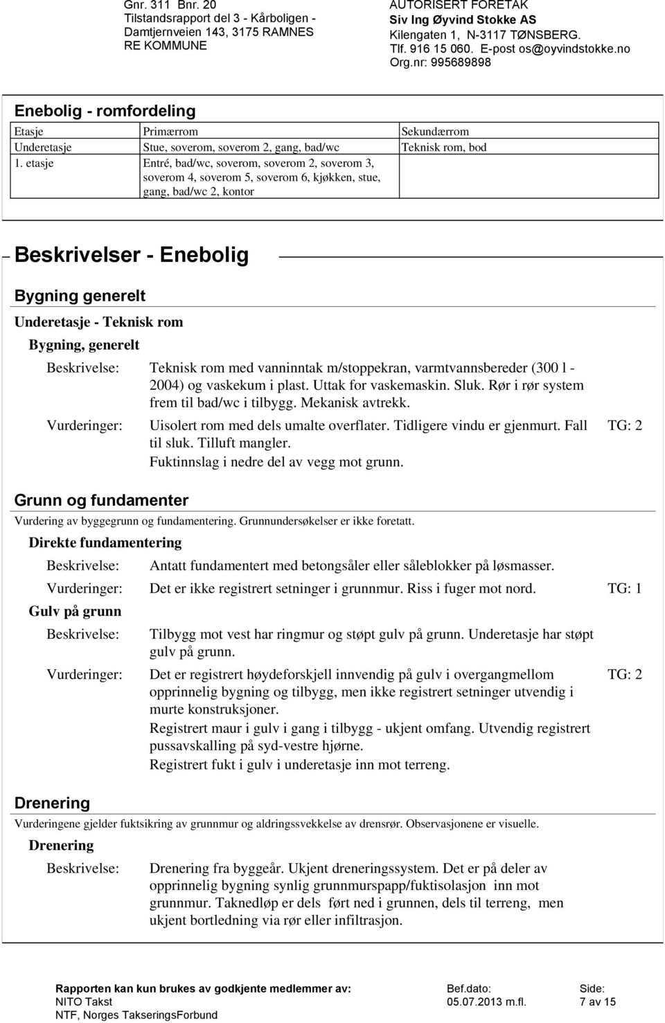 bod Beskrivelser - Enebolig Bygning generelt Underetasje - Teknisk rom Bygning, generelt Teknisk rom med vanninntak m/stoppekran, varmtvannsbereder (300 l 2004) og vaskekum i plast.