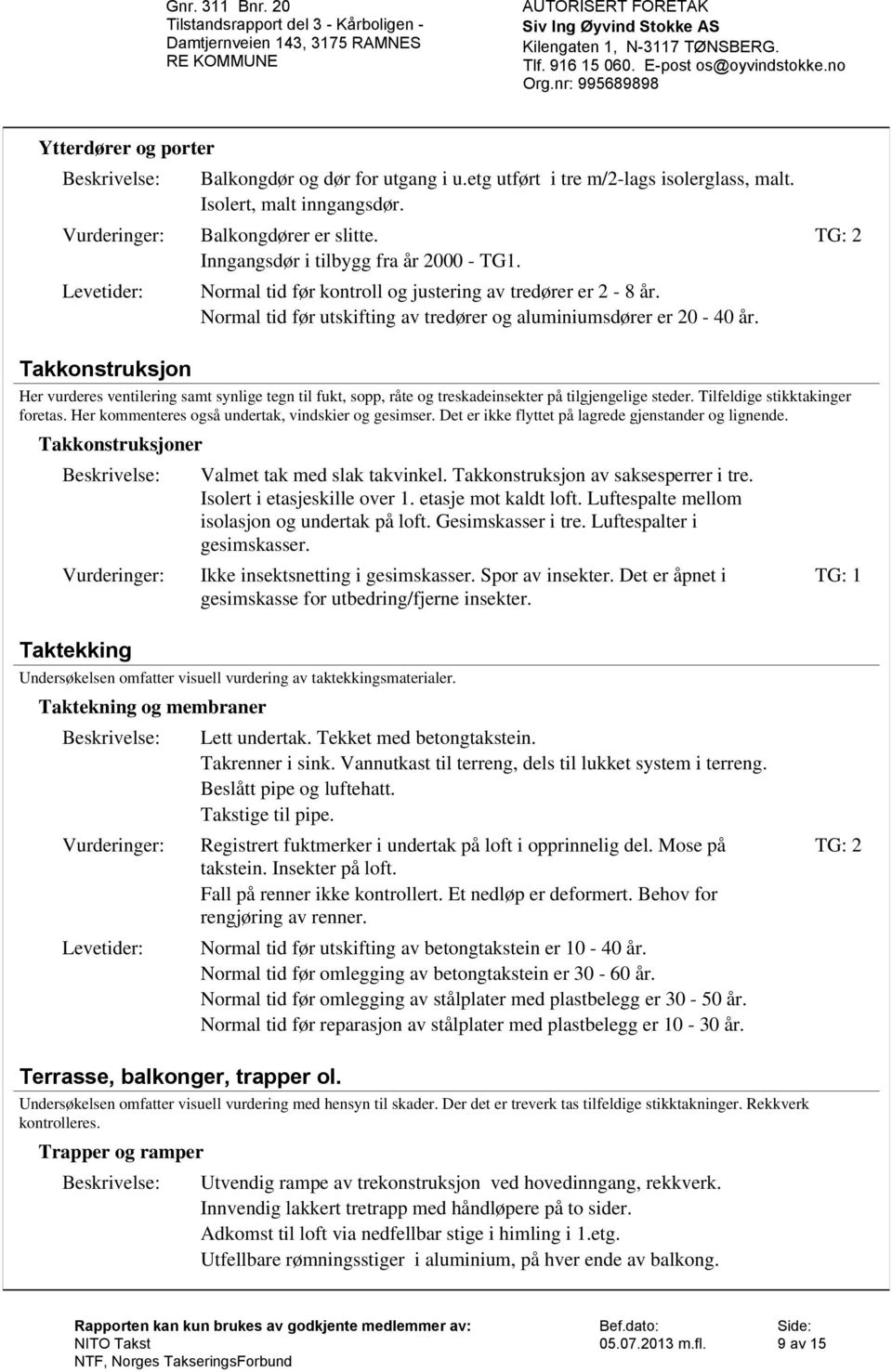 Takkonstruksjon Her vurderes ventilering samt synlige tegn til fukt, sopp, råte og treskadeinsekter på tilgjengelige steder. Tilfeldige stikktakinger foretas.