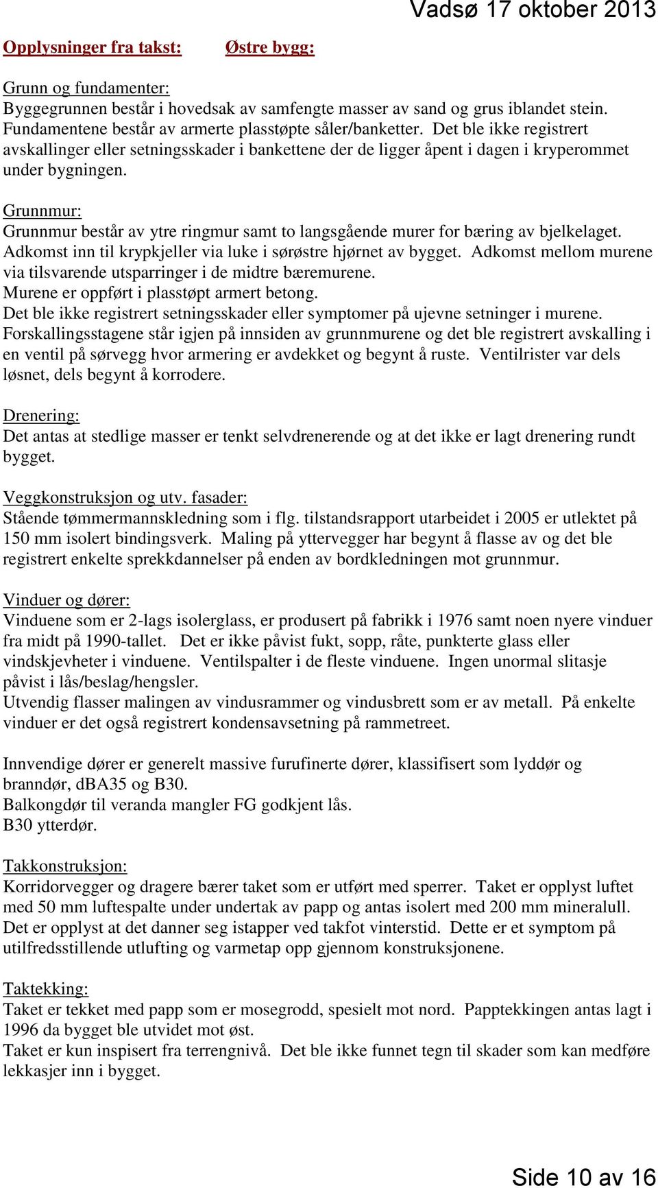 Grunnmur: Grunnmur består av ytre ringmur samt to langsgående murer for bæring av bjelkelaget. Adkomst inn til krypkjeller via luke i sørøstre hjørnet av bygget.