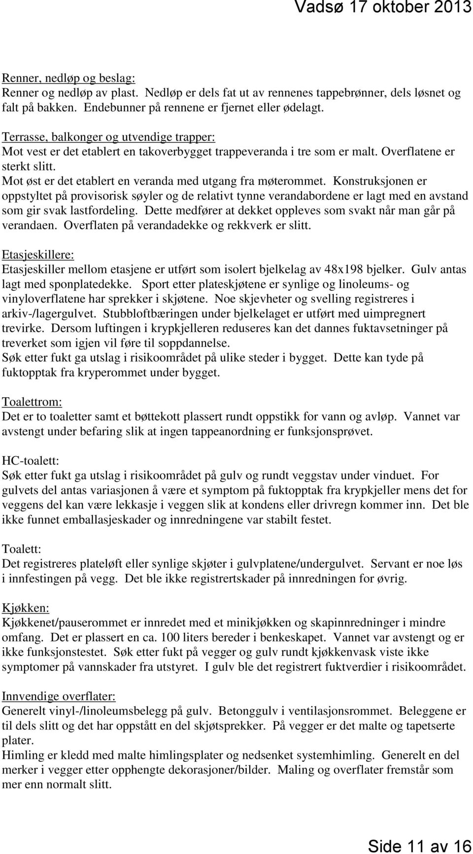 Mot øst er det etablert en veranda med utgang fra møterommet. Konstruksjonen er oppstyltet på provisorisk søyler og de relativt tynne verandabordene er lagt med en avstand som gir svak lastfordeling.