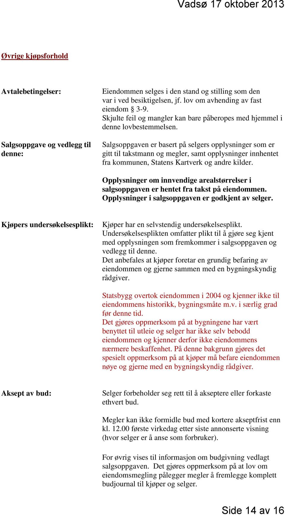 Salgsoppgaven er basert på selgers opplysninger som er gitt til takstmann og megler, samt opplysninger innhentet fra kommunen, Statens Kartverk og andre kilder.