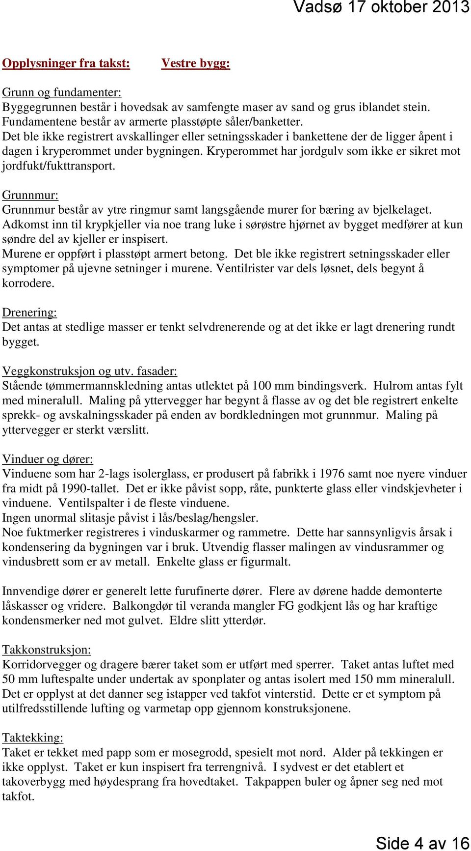 Kryperommet har jordgulv som ikke er sikret mot jordfukt/fukttransport. Grunnmur: Grunnmur består av ytre ringmur samt langsgående murer for bæring av bjelkelaget.