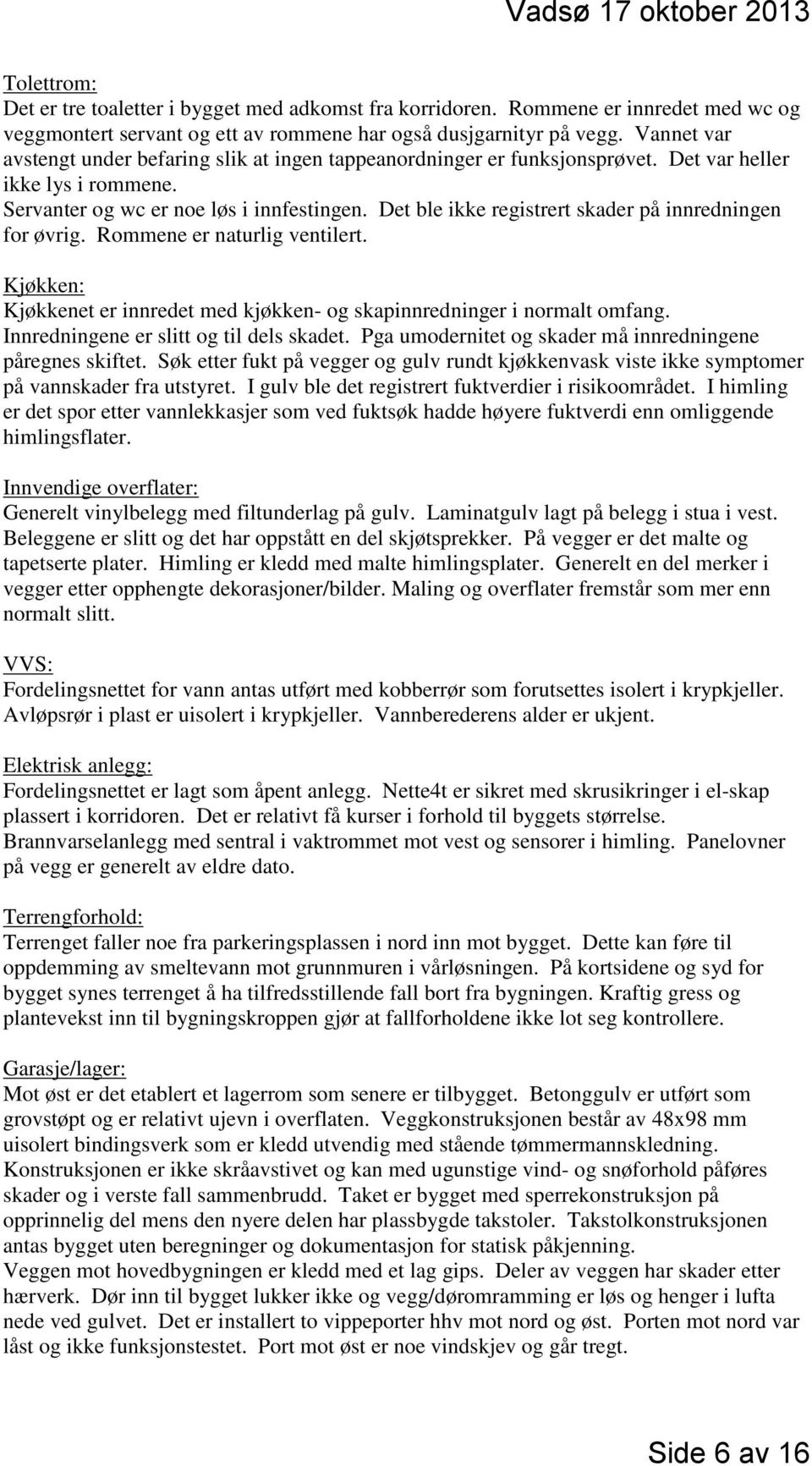 Det ble ikke registrert skader på innredningen for øvrig. Rommene er naturlig ventilert. Kjøkken: Kjøkkenet er innredet med kjøkken- og skapinnredninger i normalt omfang.