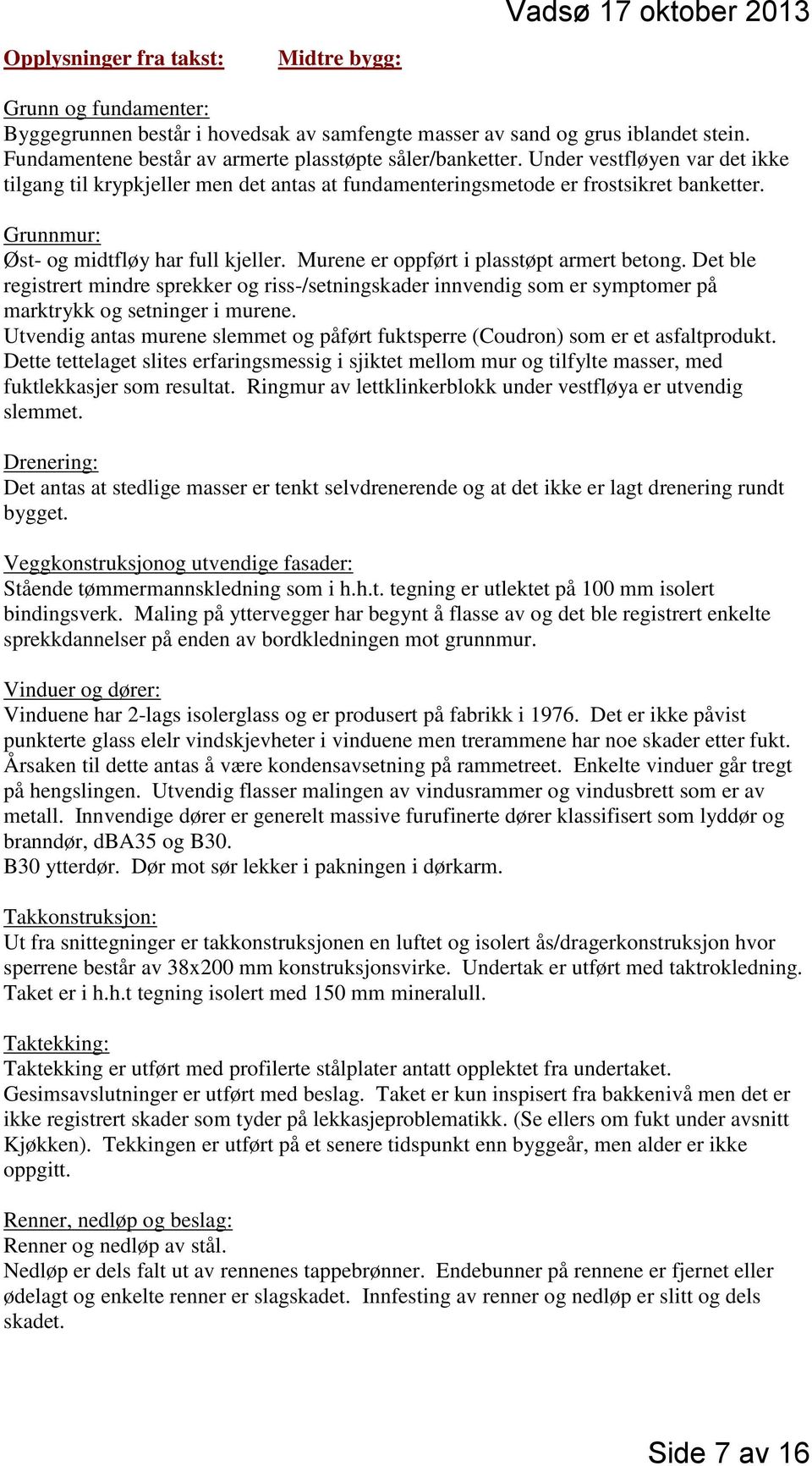 Murene er oppført i plasstøpt armert betong. Det ble registrert mindre sprekker og riss-/setningskader innvendig som er symptomer på marktrykk og setninger i murene.