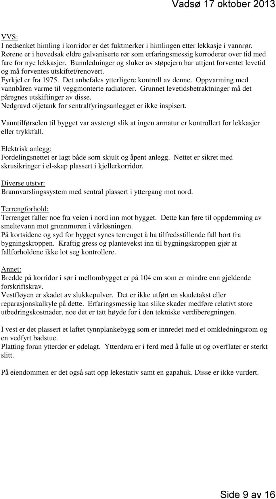 Bunnledninger og sluker av støpejern har uttjent forventet levetid og må forventes utskiftet/renovert. Fyrkjel er fra 1975. Det anbefales ytterligere kontroll av denne.