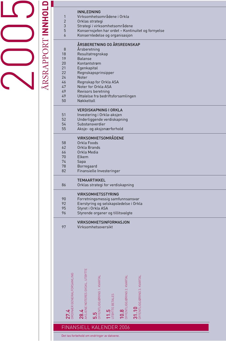 beretning 49 Uttalelse fra bedriftsforsamlingen 50 Nøkkeltall VERDISKAPNING I ORKLA 51 Investering i Orkla-aksjen 52 Underliggende verdiskapning 54 Substansverdier 55 Aksje- og aksjonærforhold