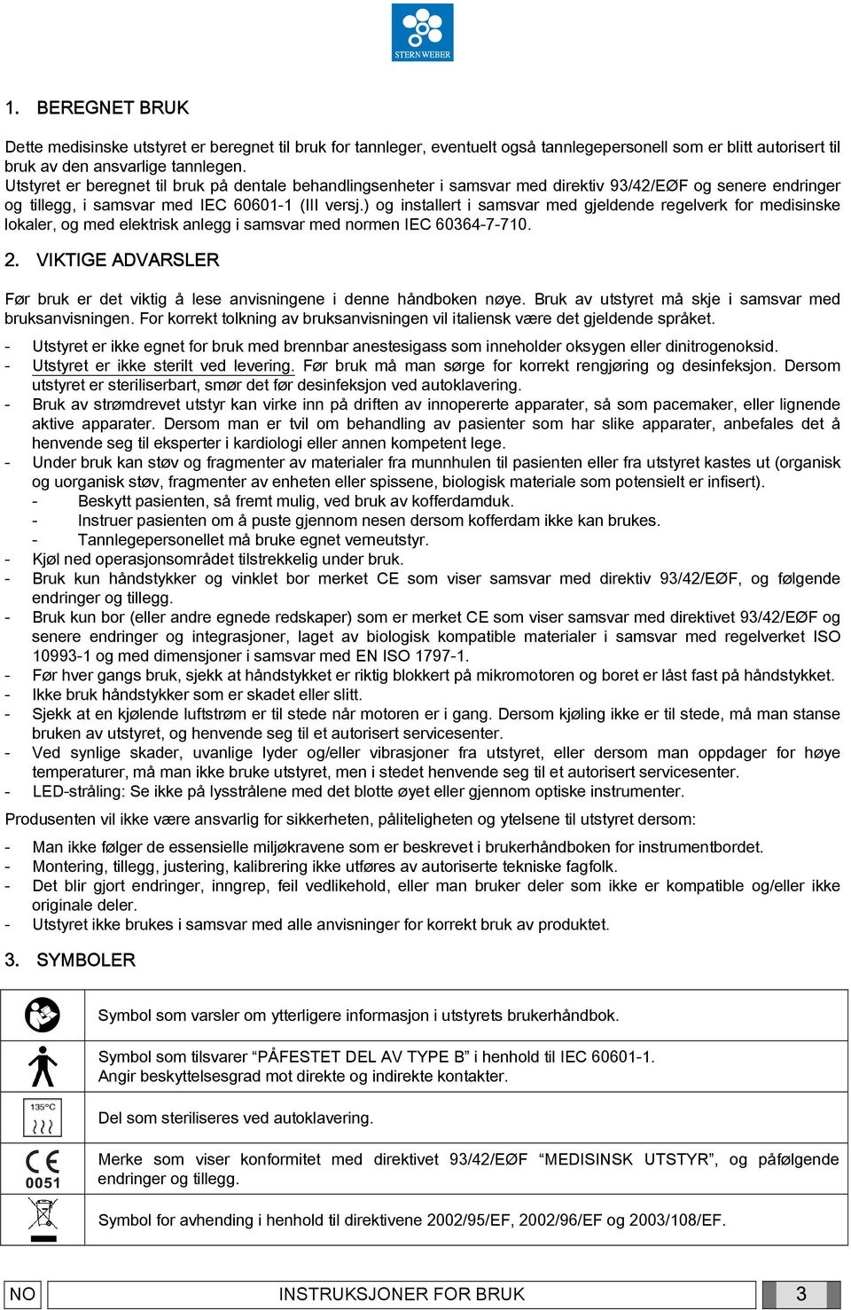 ) og installert i samsvar med gjeldende regelverk for medisinske lokaler, og med elektrisk anlegg i samsvar med normen IEC 60364-7-710. 2.