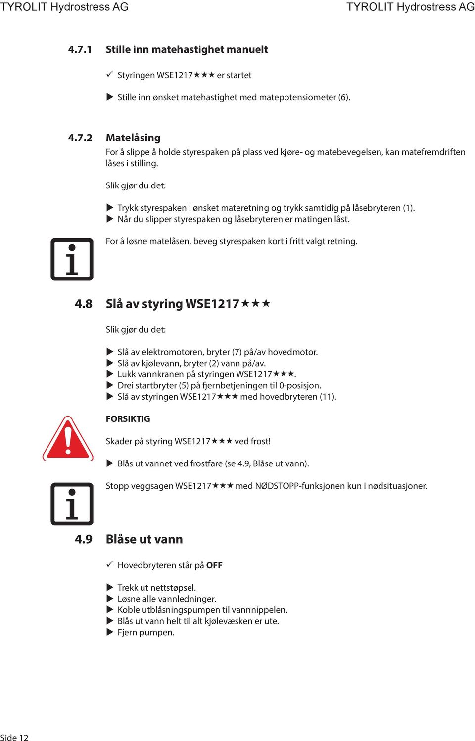 For å løsne matelåsen, beveg styrespaken kort i fritt valgt retning. 4.8 Slå av styring WSE1217 Slik gjør du det: Slå av elektromotoren, bryter (7) på/av hovedmotor.