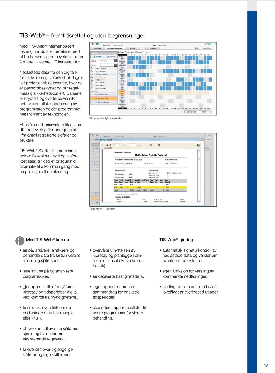 Dataene er kryptert og overføres via internett. Automatisk oppdatering av programvaren holder programmet helt i forkant av teknologien. Et nivåbasert prissystem tilpasses ditt behov.