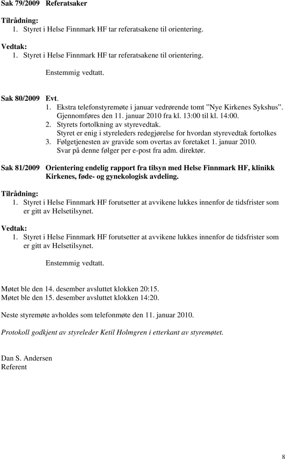 Styret er enig i styreleders redegjørelse for hvordan styrevedtak fortolkes 3. Følgetjenesten av gravide som overtas av foretaket 1. januar 2010. Svar på denne følger per e-post fra adm. direktør.