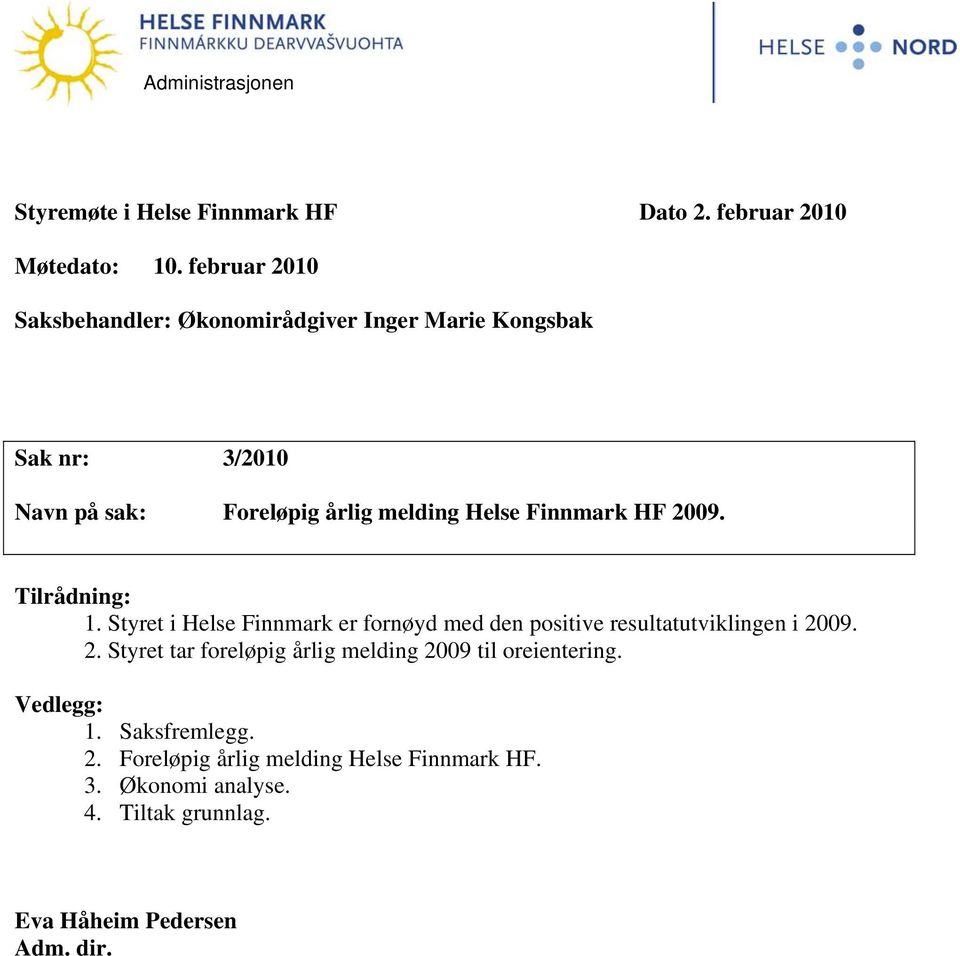 Finnmark HF 2009. Tilrådning: 1. Styret i Helse Finnmark er fornøyd med den positive resultatutviklingen i 2009. 2. Styret tar foreløpig årlig melding 2009 til oreientering.