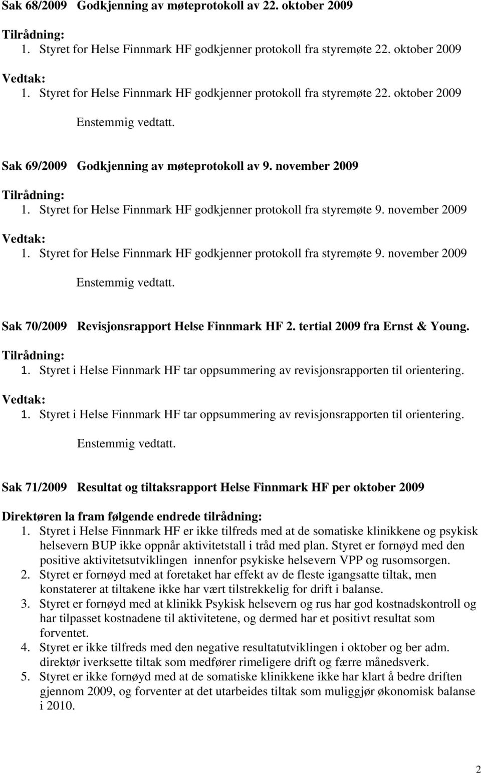 Styret for Helse Finnmark HF godkjenner protokoll fra styremøte 9. november 2009 Vedtak: 1. Styret for Helse Finnmark HF godkjenner protokoll fra styremøte 9. november 2009 Enstemmig vedtatt.