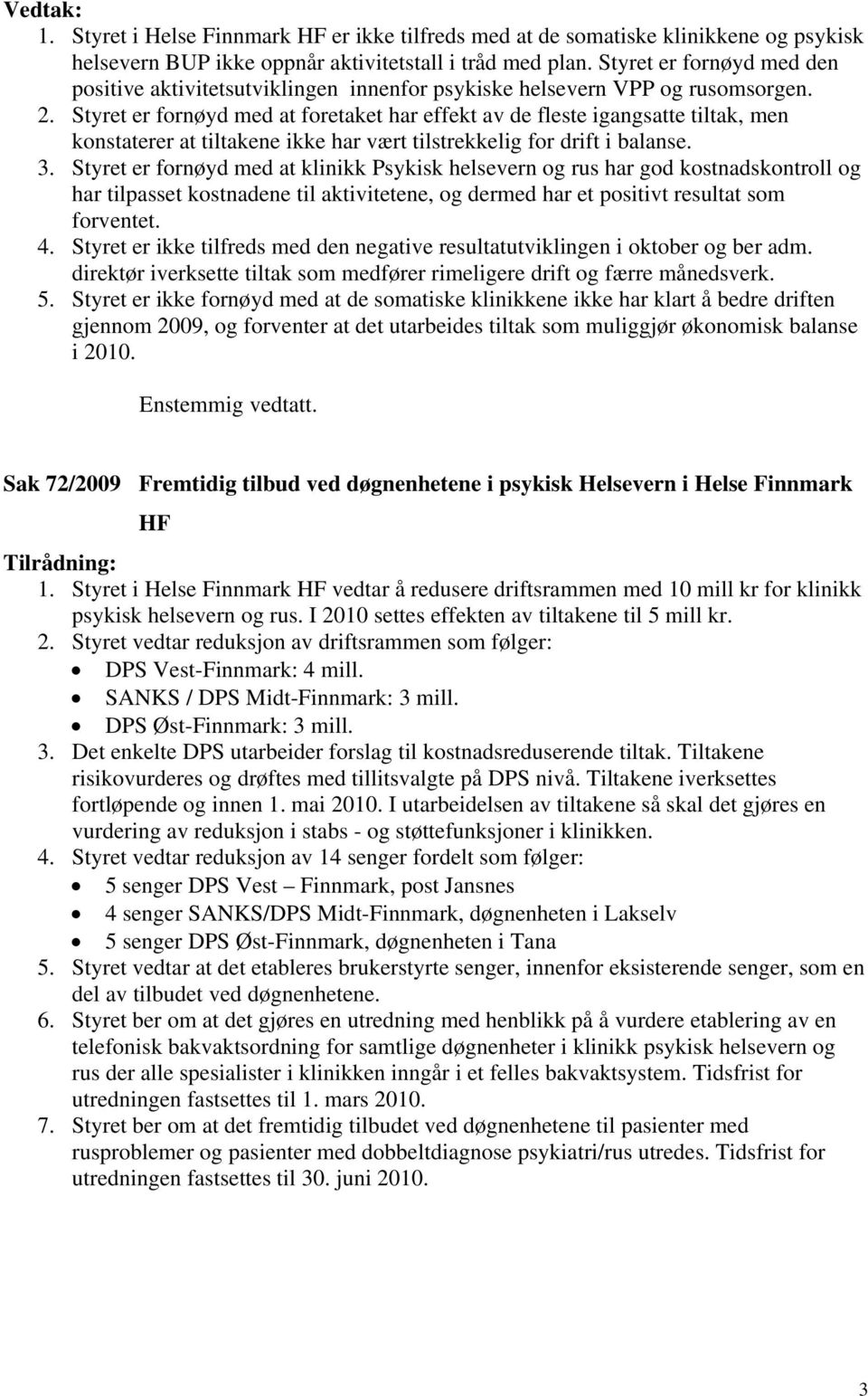 Styret er fornøyd med at foretaket har effekt av de fleste igangsatte tiltak, men konstaterer at tiltakene ikke har vært tilstrekkelig for drift i balanse. 3.