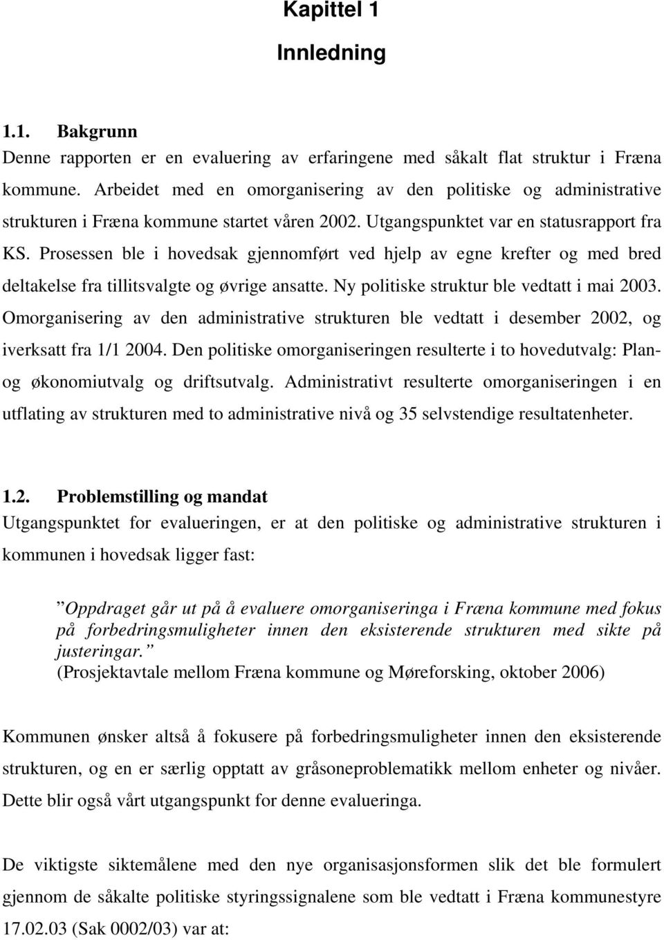 Prosessen ble i hovedsak gjennomført ved hjelp av egne krefter og med bred deltakelse fra tillitsvalgte og øvrige ansatte. Ny politiske struktur ble vedtatt i mai 2003.