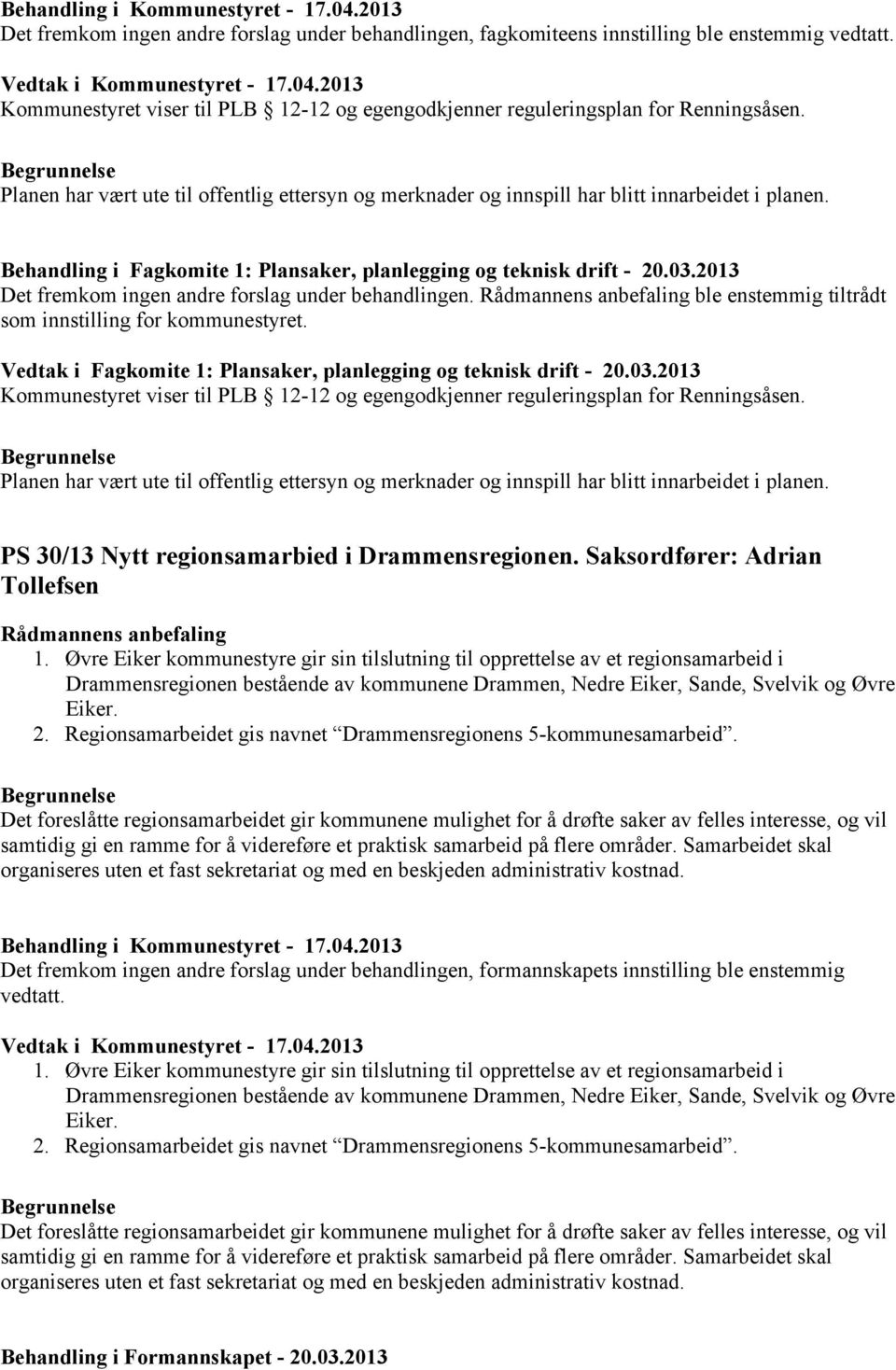 2013 Det fremkom ingen andre forslag under behandlingen. ble enstemmig tiltrådt som innstilling for kommunestyret. Vedtak i Fagkomite 1: Plansaker, planlegging og teknisk drift - 20.03.