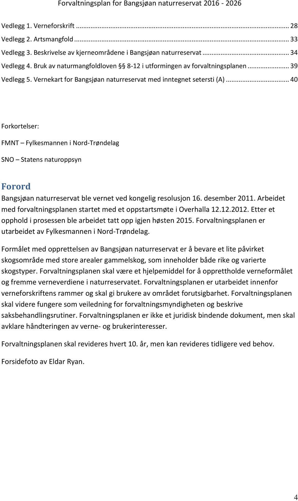 .. 40 Forkortelser: FMNT Fylkesmannen i Nord-Trøndelag SNO Statens naturoppsyn Forord Bangsjøan naturreservat ble vernet ved kongelig resolusjon 16. desember 2011.