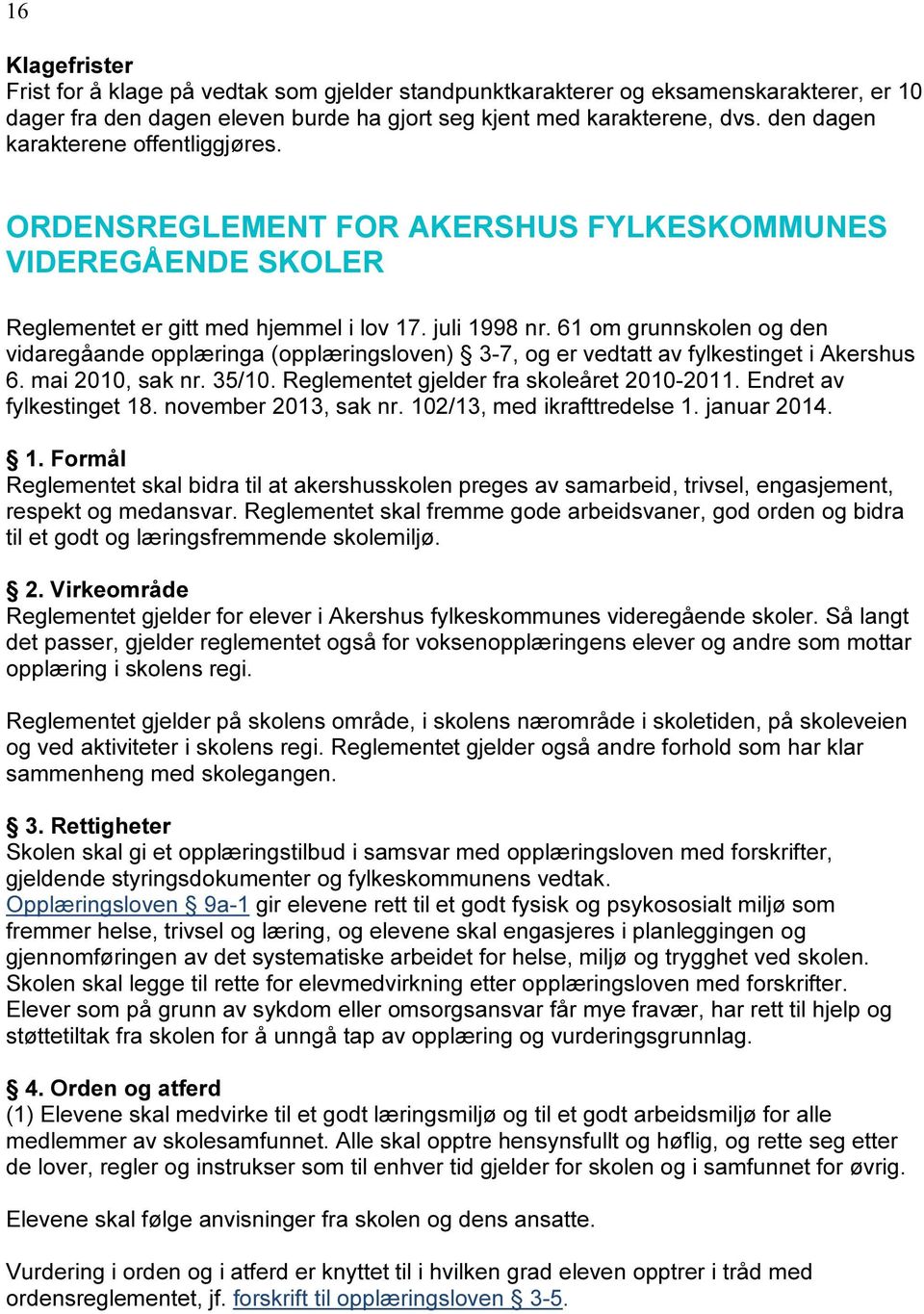 61 om grunnskolen og den vidaregåande opplæringa (opplæringsloven) 3-7, og er vedtatt av fylkestinget i Akershus 6. mai 2010, sak nr. 35/10. Reglementet gjelder fra skoleåret 2010-2011.