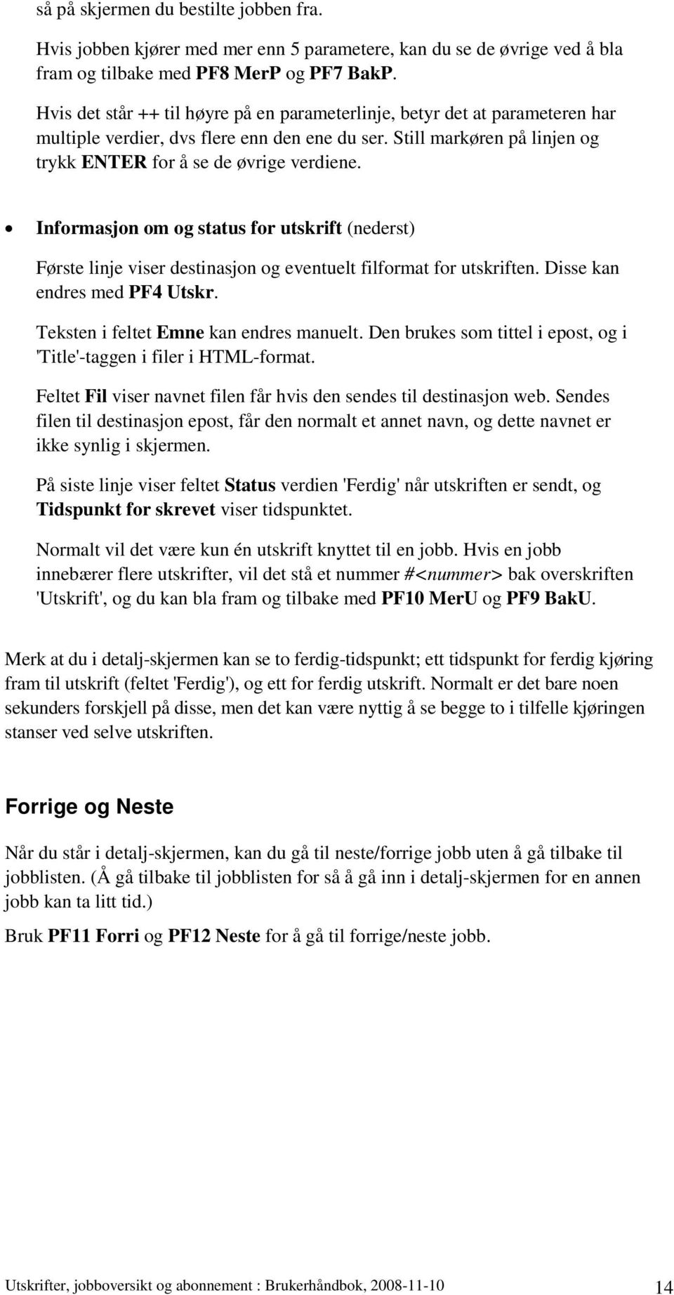 Informasjon om og status for utskrift (nederst) Første linje viser destinasjon og eventuelt filformat for utskriften. Disse kan endres med PF4 Utskr. Teksten i feltet Emne kan endres manuelt.