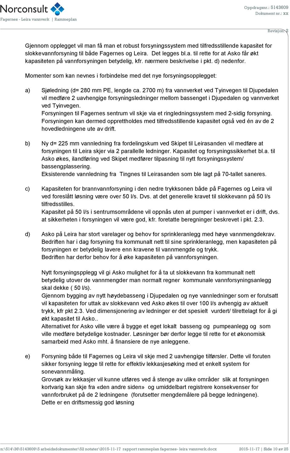 2700 m) fra vannverket ved Tyinvegen til Djupedalen vil medføre 2 uavhengige forsyningsledninger mellom bassenget i Djupedalen og vannverket ved Tyinvegen.