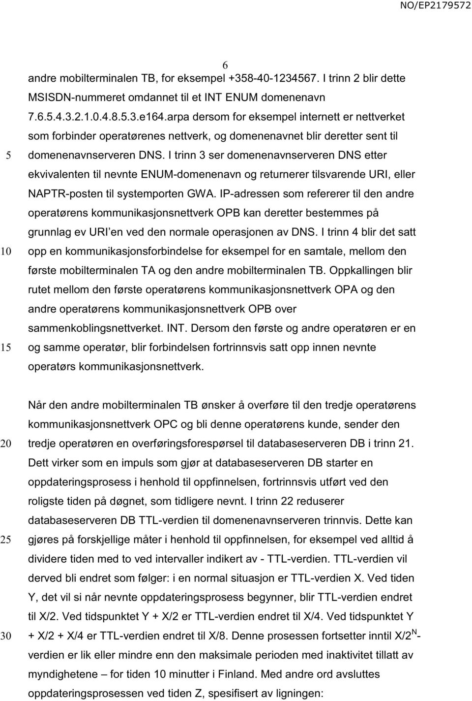 I trinn 3 ser domenenavnserveren DNS etter ekvivalenten til nevnte ENUM-domenenavn og returnerer tilsvarende URI, eller NAPTR-posten til systemporten GWA.