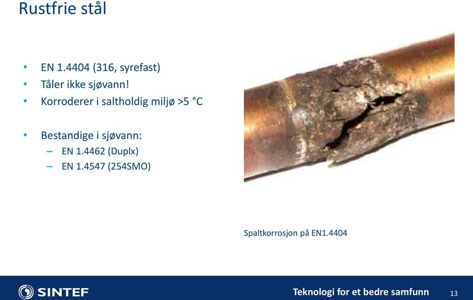 Korroderer i saltholdig miljø >5 C Bestandige