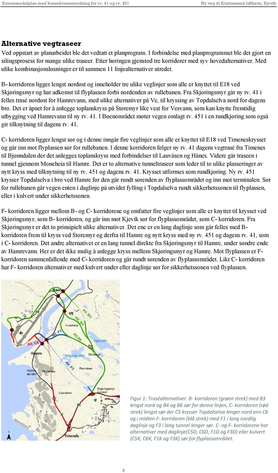 B korridoren ligger lengst nordøst og inneholder tre ulike veglinjer som alle er knyttet til E18 ved Skjøringsmyr og har adkomst til flyplassen forbi nordenden av rullebanen.