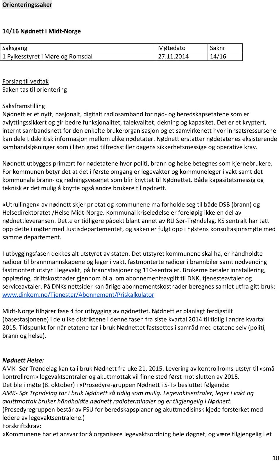 kapasitet. Det er et kryptert, internt sambandsnett for den enkelte brukerorganisasjon og et samvirkenett hvor innsatsressursene kan dele tidskritisk informasjon mellom ulike nødetater.