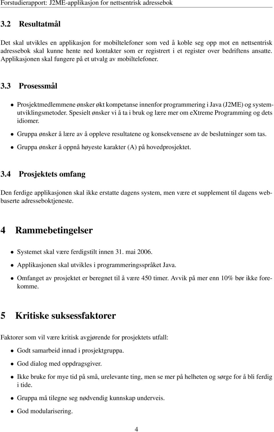 Spesielt ønsker vi å ta i bruk og lære mer om extreme Programming og dets idiomer. Gruppa ønsker å lære av å oppleve resultatene og konsekvensene av de beslutninger som tas.