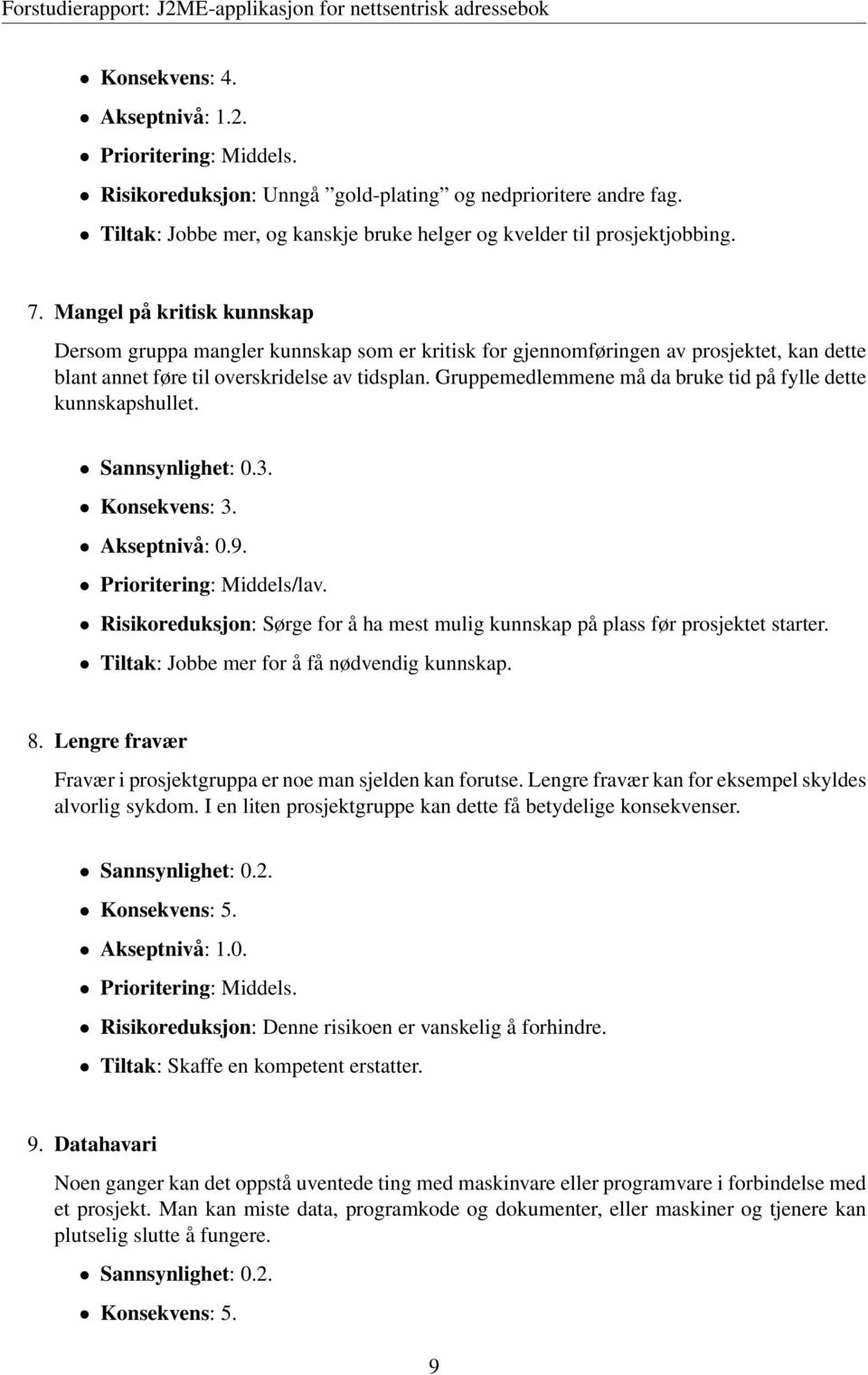 Gruppemedlemmene må da bruke tid på fylle dette kunnskapshullet. Sannsynlighet: 0.3. Konsekvens: 3. Akseptnivå: 0.9. Prioritering: Middels/lav.