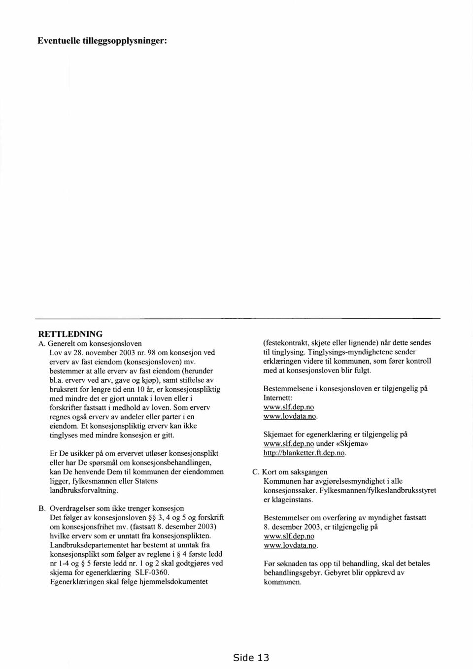 alle erverv av fast eiendom (herunder bl.a. erverv ved arv, gave og kjøp), samt stiftelse av bruksrett for lengre tid enn 10 år, er konsesjonspliktig med mindre det er gjort unntak i loven eller i forskrifter fastsatt i medhold av loven.