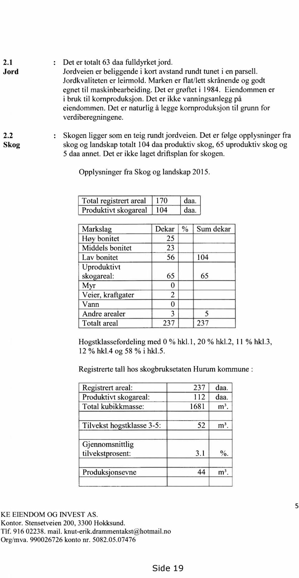 Det er naturlig å legge kornproduksjon til grunn for verdiberegningene. 2.2 : Skogen ligger som en teig rundt jordveien.