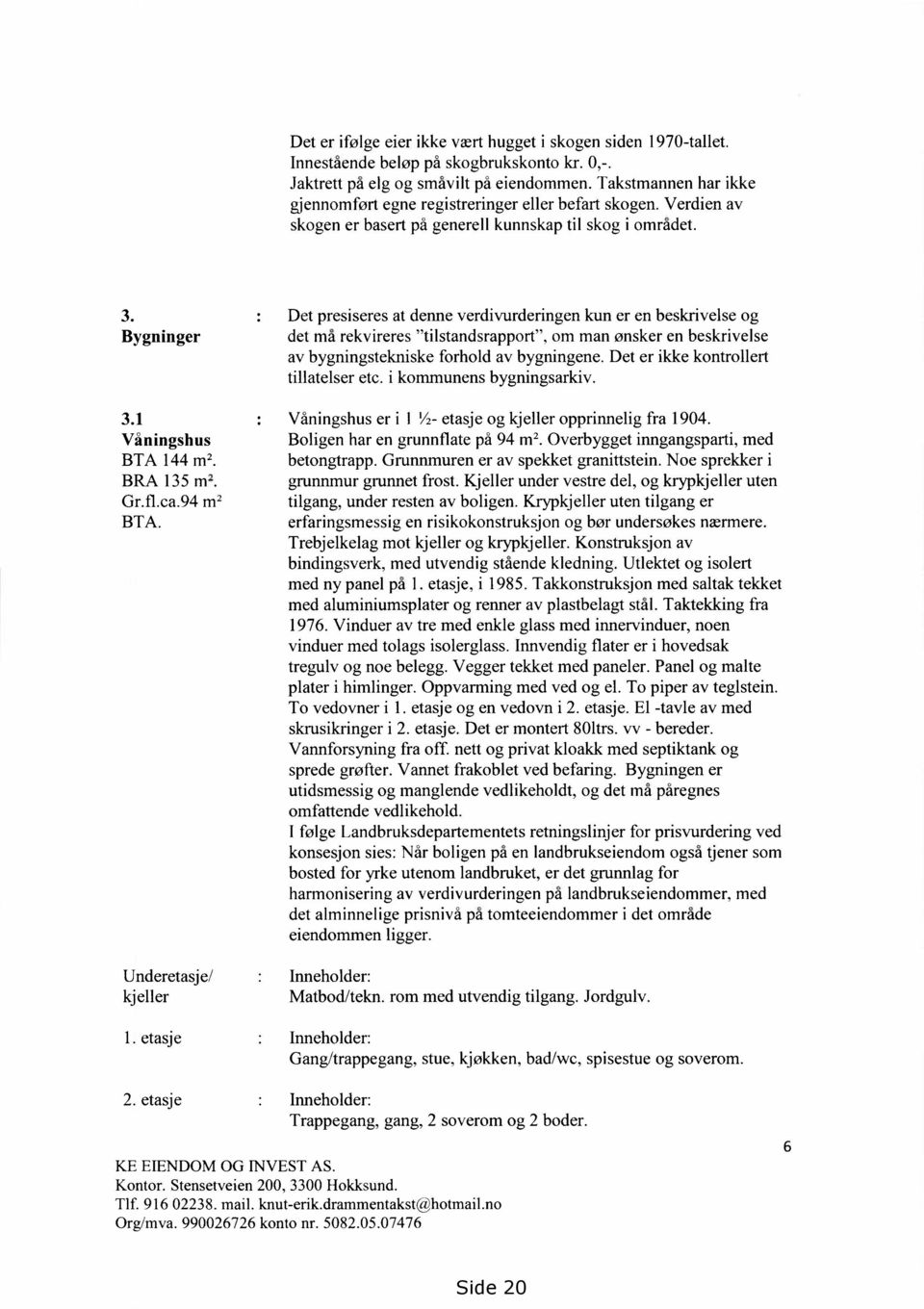 Det presiseres at denne verdivurderingen kun er en beskrivelse og Bygninger det må rekvireres "tilstandsrappore, om man ønsker en beskrivelse av bygningstekniske forhold av bygningene.