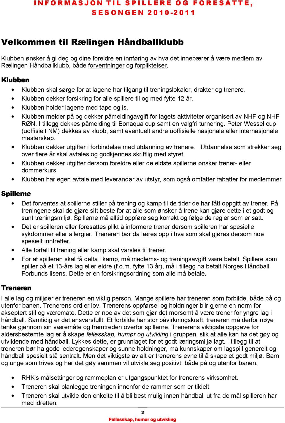 Klubben melder på og dekker påmeldingavgift for lagets aktiviteter organisert av NHF og NHF RØN. I tillegg dekkes påmelding til Bonaqua cup samt en valgfri turnering.