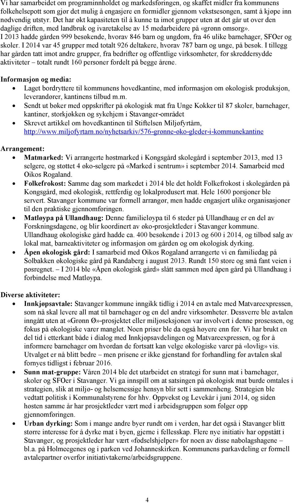 I 2013 hadde gården 999 besøkende, hvorav 846 barn og ungdom, fra 46 ulike barnehager, SFOer og skoler. I 2014 var 45 grupper med totalt 926 deltakere, hvorav 787 barn og unge, på besøk.