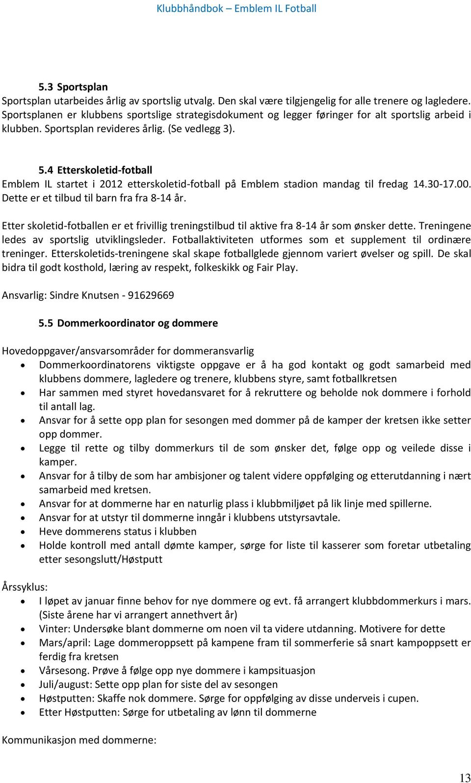 4 Etterskoletid-fotball Emblem IL startet i 2012 etterskoletid-fotball på Emblem stadion mandag til fredag 14.30-17.00. Dette er et tilbud til barn fra fra 8-14 år.